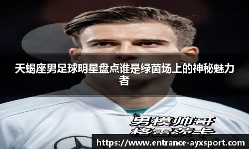 天蝎座男足球明星盘点谁是绿茵场上的神秘魅力者